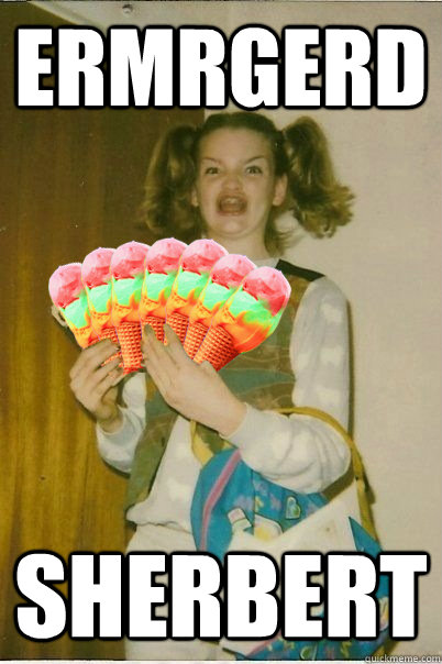 ermrgerd sherbert - The only thing she can eat with dignity.