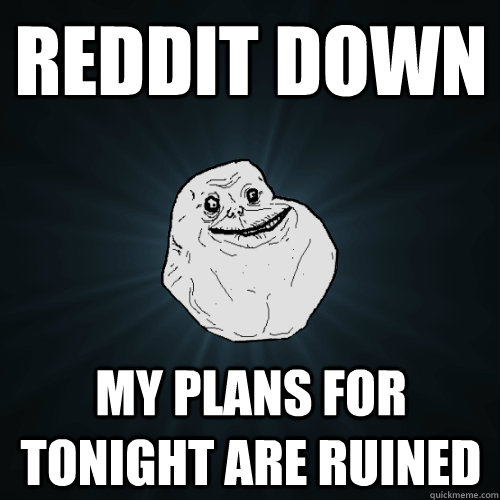 reddit down my plans for tonight are ruined - Forever Alone
