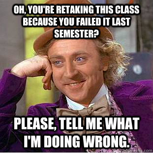 oh youre retaking this class because you failed it last se - Condescending Wonka