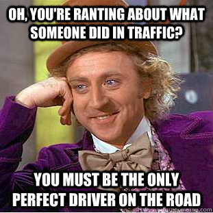 oh youre ranting about what someone did in traffic you mu - Condescending Wonka