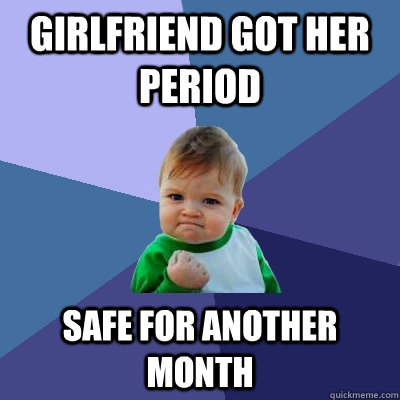girlfriend got her period safe for another month - Success Kid