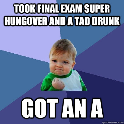took final exam super hungover and a tad drunk got an a - Success Kid