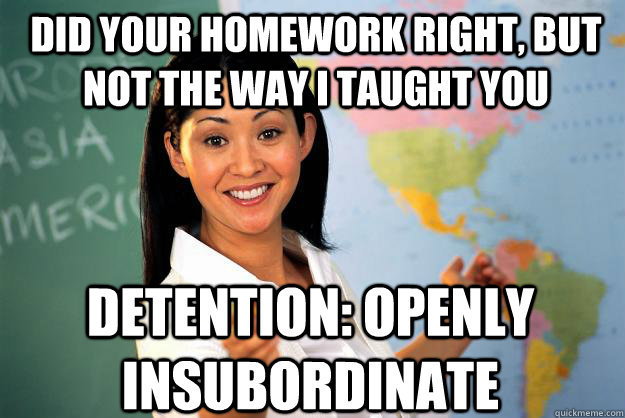 did your homework right but not the way i taught you detent - Unhelpful High School Teacher