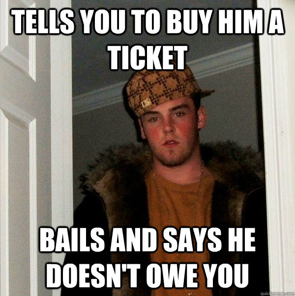 tells you to buy him a ticket bails and says he doesnt owe - Scumbag Steve