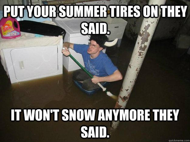 put your summer tires on they said it wont snow anymore th - Do the laundry they said