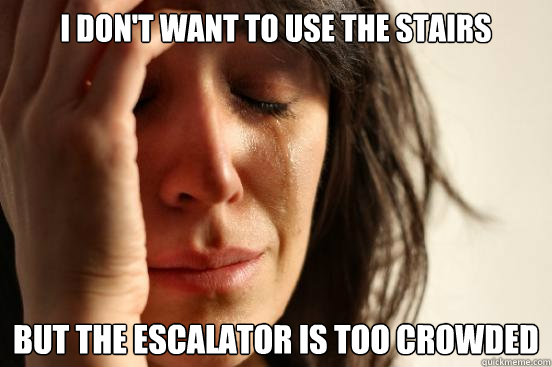 i dont want to use the stairs but the escalator is too crow - First World Problems