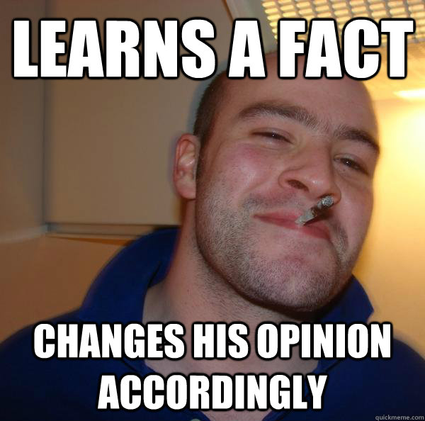 learns a fact changes his opinion accordingly - Good Guy Greg