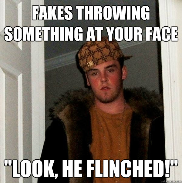 fakes throwing something at your face look he flinched - Scumbag Steve