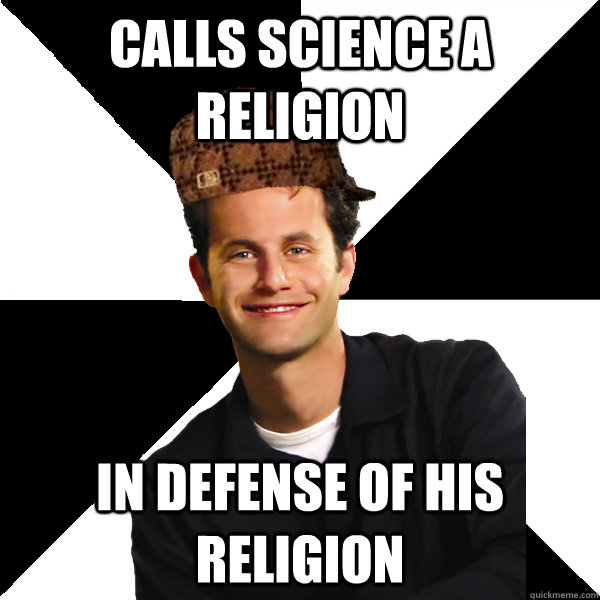 calls science a religion in defense of his religion - Scumbag Christian