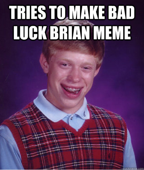 tries to make bad luck brian meme - Bad Luck Brian
