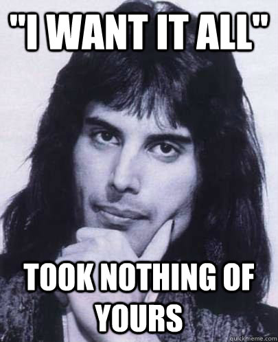 i want it all took nothing of yours - Good Guy Freddie Mercury