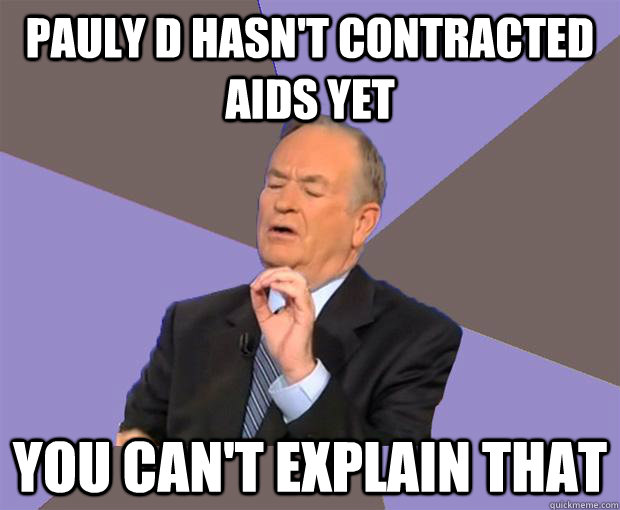 pauly d hasnt contracted aids yet you cant explain that - Bill O Reilly