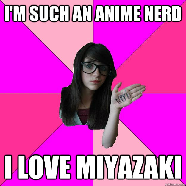 im such an anime nerd i love miyazaki - Idiot Nerd Girl