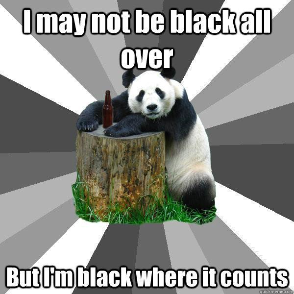 i may not be black all over but im black where it counts - Pickup-Line Panda
