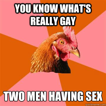 you know whats really gay two men having sex - Anti-Joke Chicken