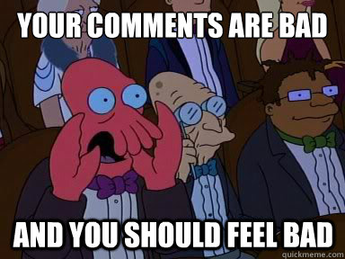 your comments are bad and you should feel bad - X is bad and you should feel bad
