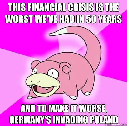 this financial crisis is the worst weve had in 50 years and - Slowpoke