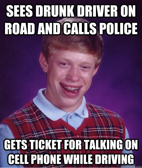 sees drunk driver on road and calls police gets ticket for t - Bad Luck Brian