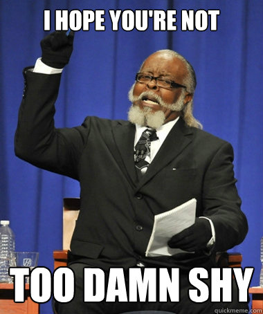 i hope youre not too damn shy - Jimmy McMillan