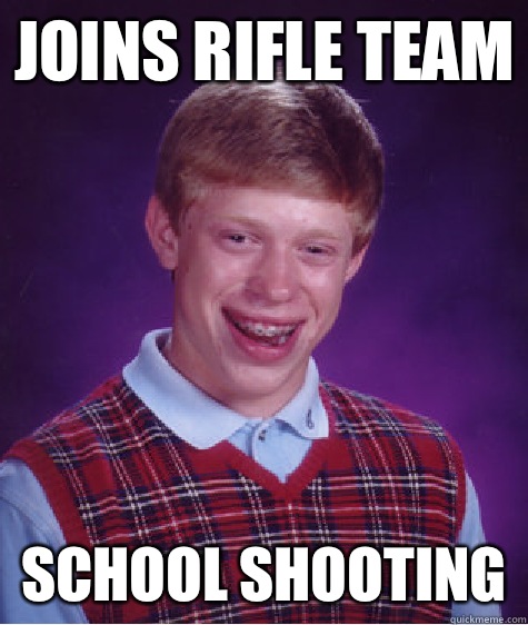 Joins rifle team School shooting - Bad Luck Brian