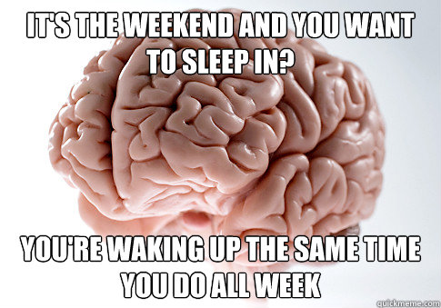 its the weekend and you want to sleep in youre waking up - Scumbag Brain