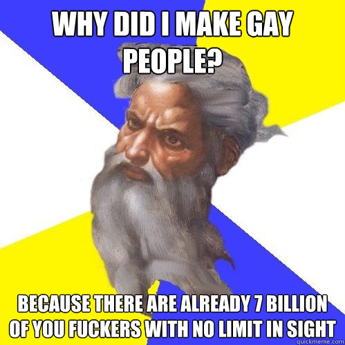 why did i make gay people because there are already 7 billi - Advice God