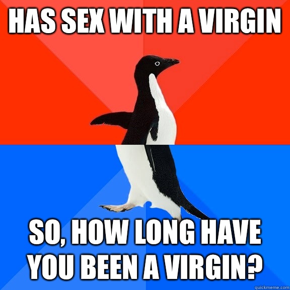 Has sex with a virgin So how long have you been a virgin - Socially Awesome Awkward Penguin