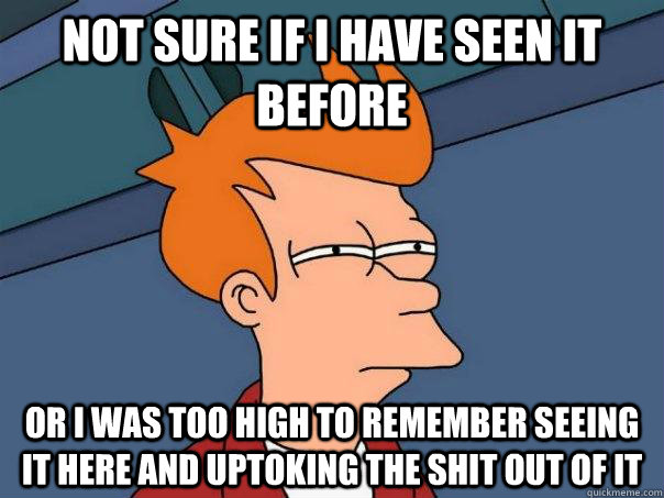 not sure if i have seen it before or i was too high to remem - Futurama Fry