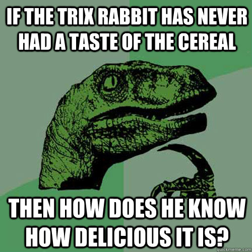 if the trix rabbit has never had a taste of the cereal then - Philosoraptor