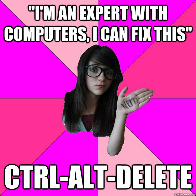 im an expert with computers i can fix this ctrlaltdele - Idiot Nerd Girl