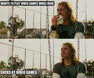 wants to play video games while high sucks at video games - First World Stoner Problems