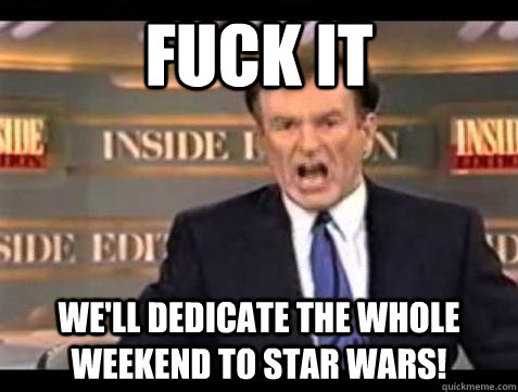 fuck it well dedicate the whole weekend to star wars - Bill OReilly Fuck It