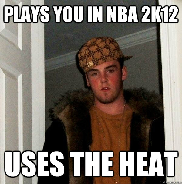 plays you in nba 2k12 uses the heat - Scumbag Steve