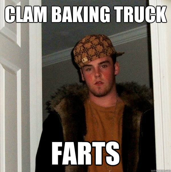 clam baking truck farts - Scumbag Steve