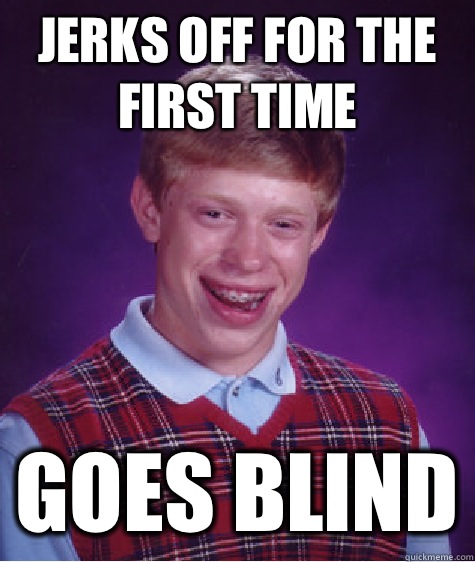 Jerks off for the first time Goes blind - Bad Luck Brian