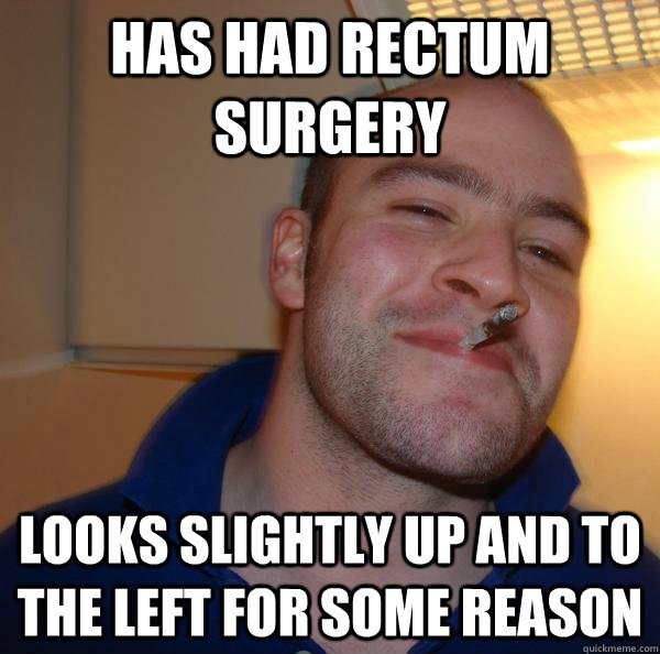 has had rectum surgery looks slightly up and to the left for - Good Guy Greg