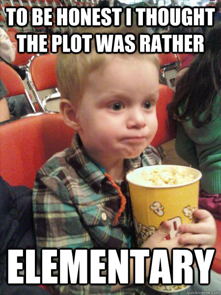 to be honest i thought the plot was rather elementary - Movie Critic Kid