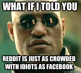 what if i told you reddit is just as crowded with idiots as - Matrix Morpheus