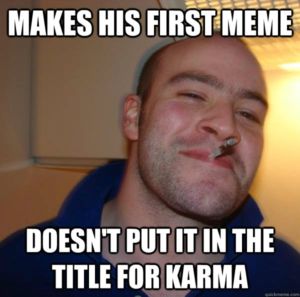 makes his first meme doesnt put it in the title for karma - Good Guy Greg