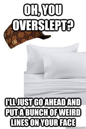 oh you overslept ill just go ahead and put a bunch of wei - Scumbag Sheets