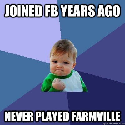joined fb years ago never played farmville - Success Kid