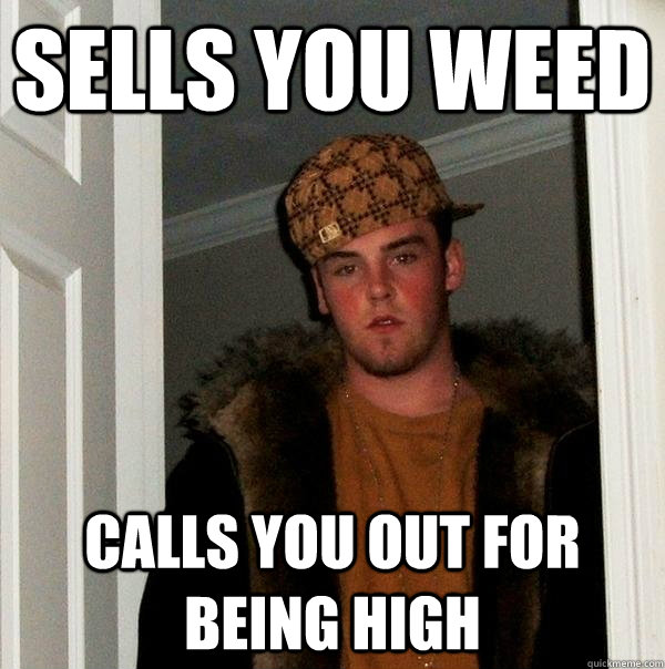 sells you weed calls you out for being high - Scumbag Steve