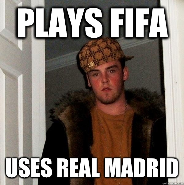 Plays FIFA Uses real madrid - Scumbag Steve