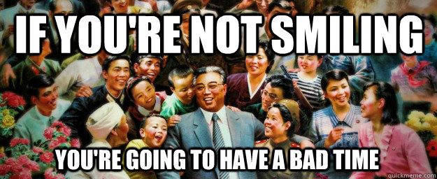 if youre not smiling youre going to have a bad time - Come to North Korea