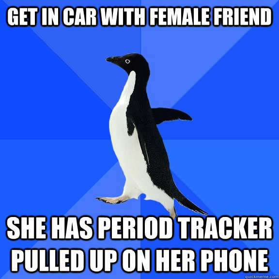 get in car with female friend she has period tracker pulled - Socially Awkward Penguin