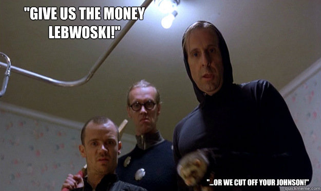 give us the money lebwoski or we cut off your johnson - Applying For Grant Money