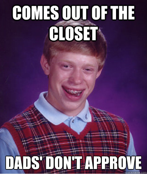 comes out of the closet dads dont approve - Bad Luck Brian