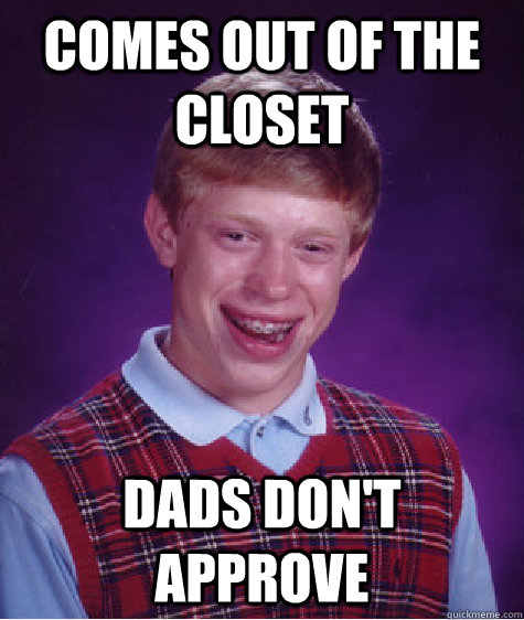 comes out of the closet dads dont approve - Bad Luck Brian