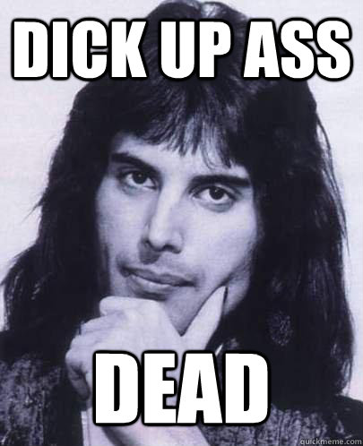 dick up ass dead - Good Guy Freddie Mercury