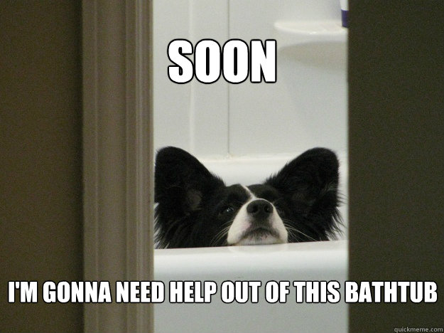 soon im gonna need help out of this bathtub -